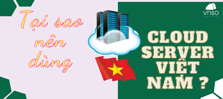6 Lý Do Tại Sao Bạn Nên Dùng Cloud Server Việt Nam