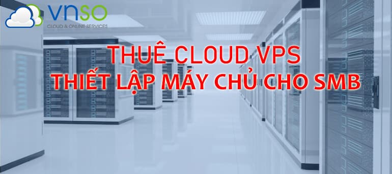 THUÊ CLOUD VPS – THIẾT LẬP MÁY CHỦ CHO SMB