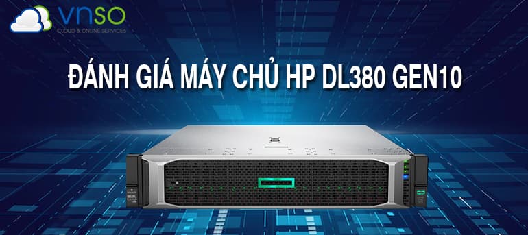 ĐÁNH GIÁ MÁY CHỦ HP DL380 GEN10 CHI TIẾT NHẤT