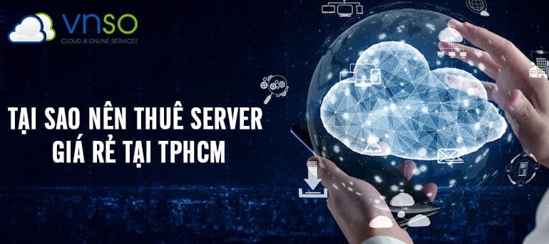 TẠI SAO NÊN THUÊ SERVER GIÁ RẺ TẠI TPHCM?