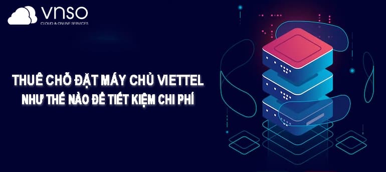 Thuê chỗ đặt máy chủ Viettel như thế nào để Tiết kiệm chi phí