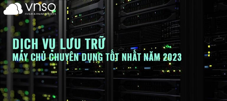 Dịch vụ lưu trữ máy chủ chuyên dụng tốt nhất năm 2023