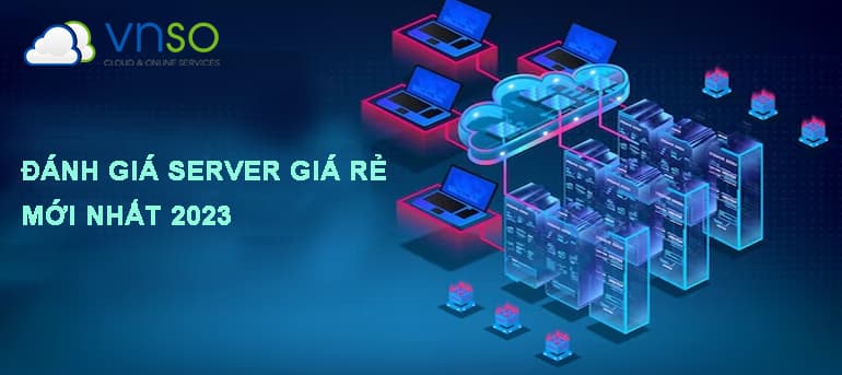 ĐÁNH GIÁ SERVER GIÁ RẺ MỚI NHẤT 2023