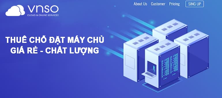 THUÊ CHỖ ĐẶT MÁY CHỦ – GIÁ RẺ, CHẤT LƯỢNG TẠI VNSO