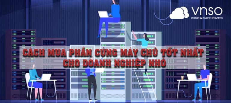 Cách Mua Phần Cứng Máy Chủ Tốt Nhất Cho Doanh Nghiệp Nhỏ