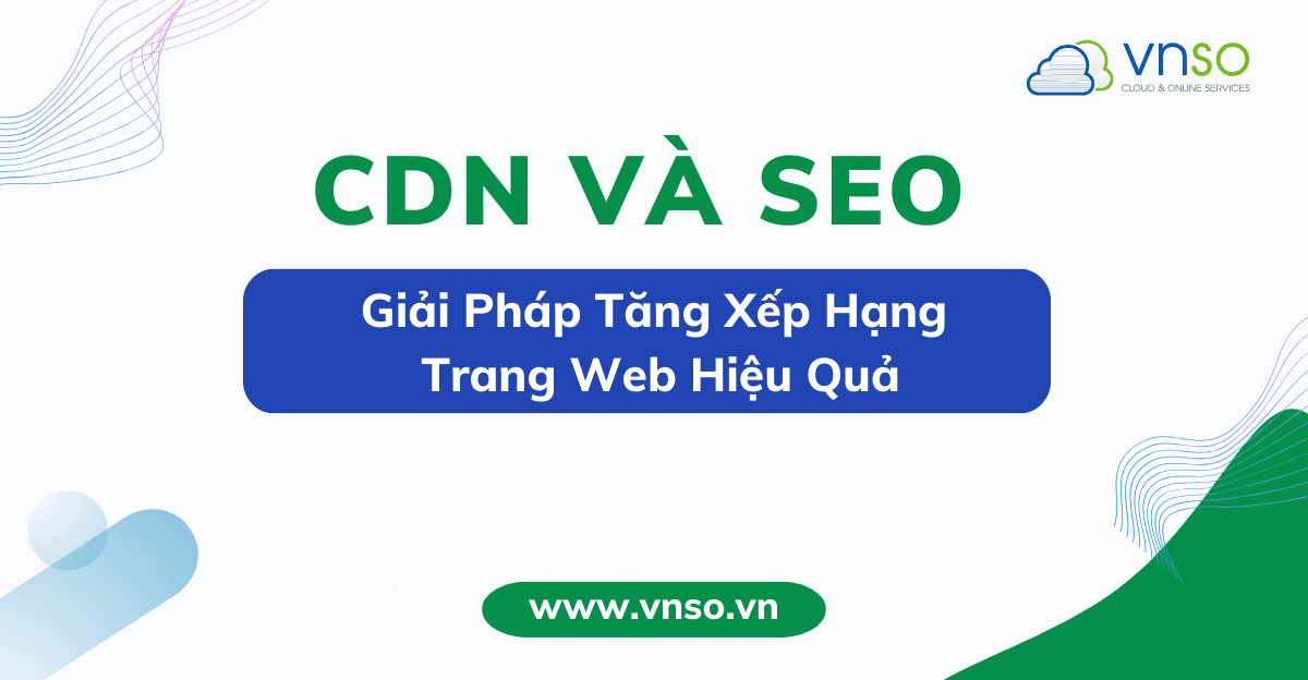 CDN và SEO: Giải Pháp Tăng Xếp Hạng Trang Web Hiệu Quả