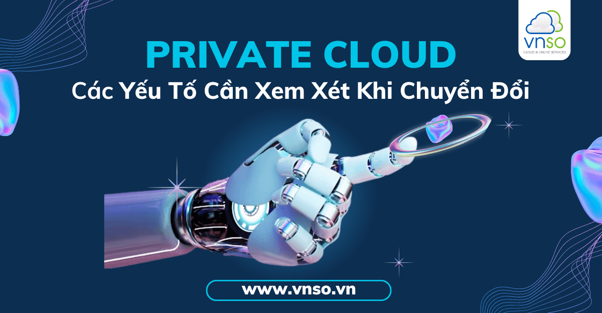 Các Yếu Tố Cần Xem Xét Khi Chuyển Đổi Sang Private Cloud