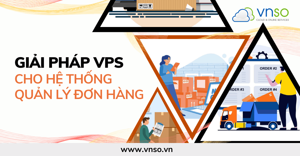 Máy Chủ Ảo (VPS) Giải Pháp Cho Hệ Thống Quản Lý Đơn Hàng