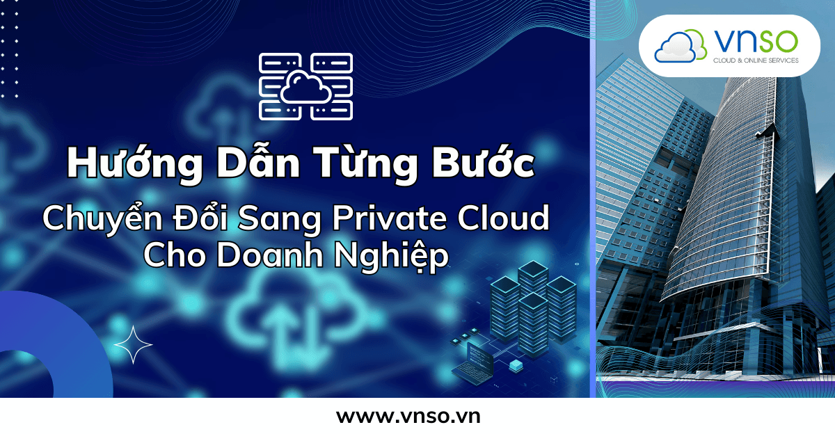 Hướng Dẫn Chuyển Đổi Sang Private Cloud Cho Doanh Nghiệp