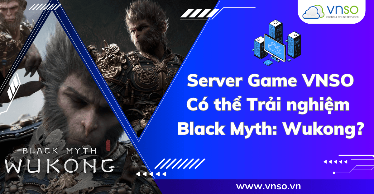 Máy Chủ Game VNSO Có Thể Trải Nghiệm Black Myth Wukong?