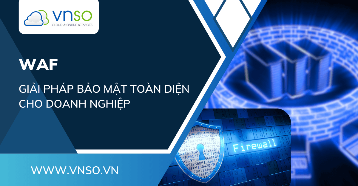 WAF – Giải Pháp Bảo Mật Toàn Diện Cho Doanh Nghiệp