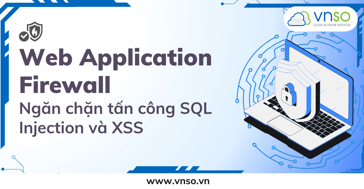 Ngăn Chặn Tấn Công SQL Injection và XSS với Web Application Firewall