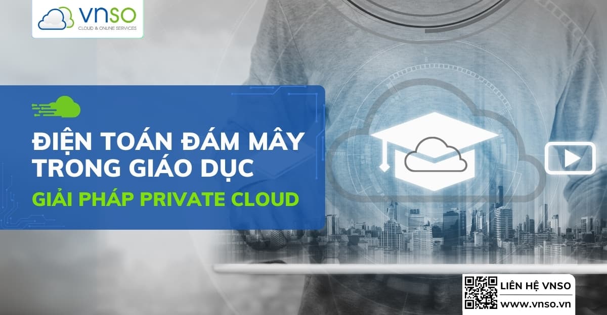 Điện Toán Đám Mây Trong Giáo Dục – Giải Pháp Private Cloud