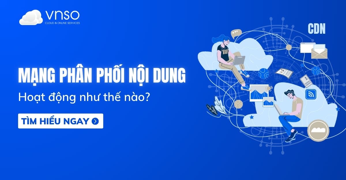 Mạng phân phối nội dung CDN hoạt động như thế nào?