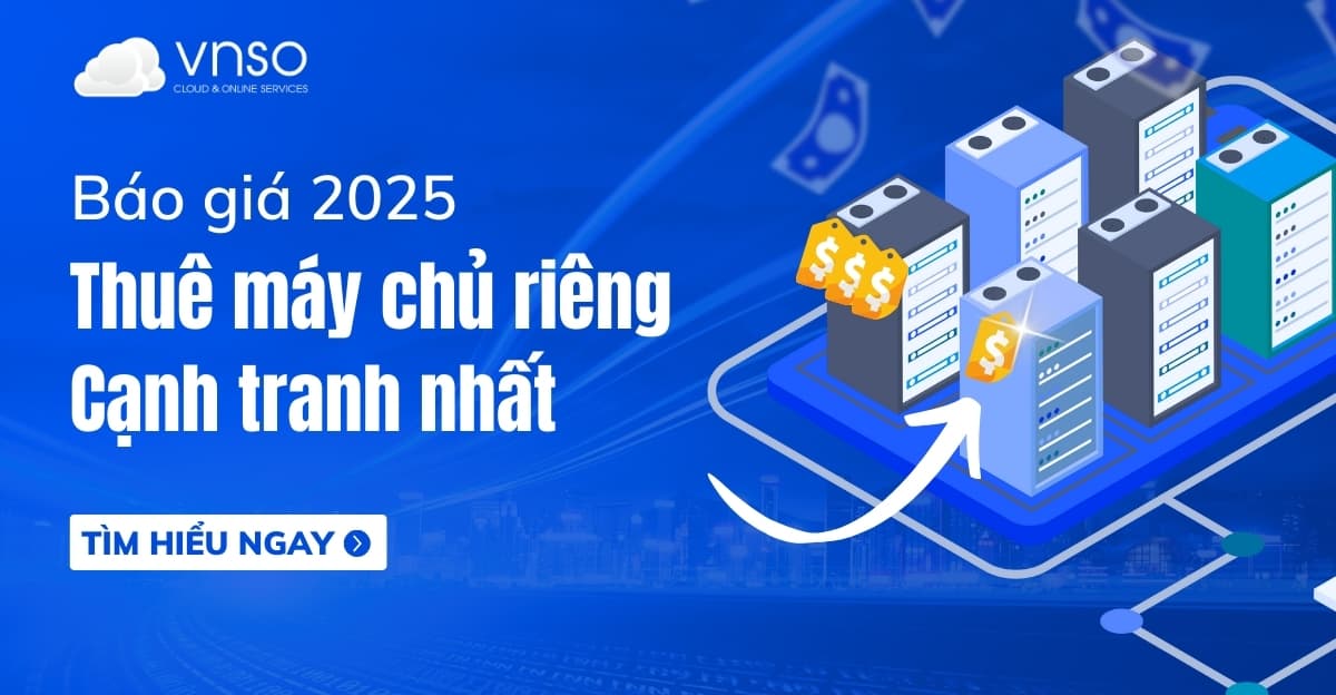 Báo giá thuê máy chủ chuyên dụng cạnh tranh nhất 2025