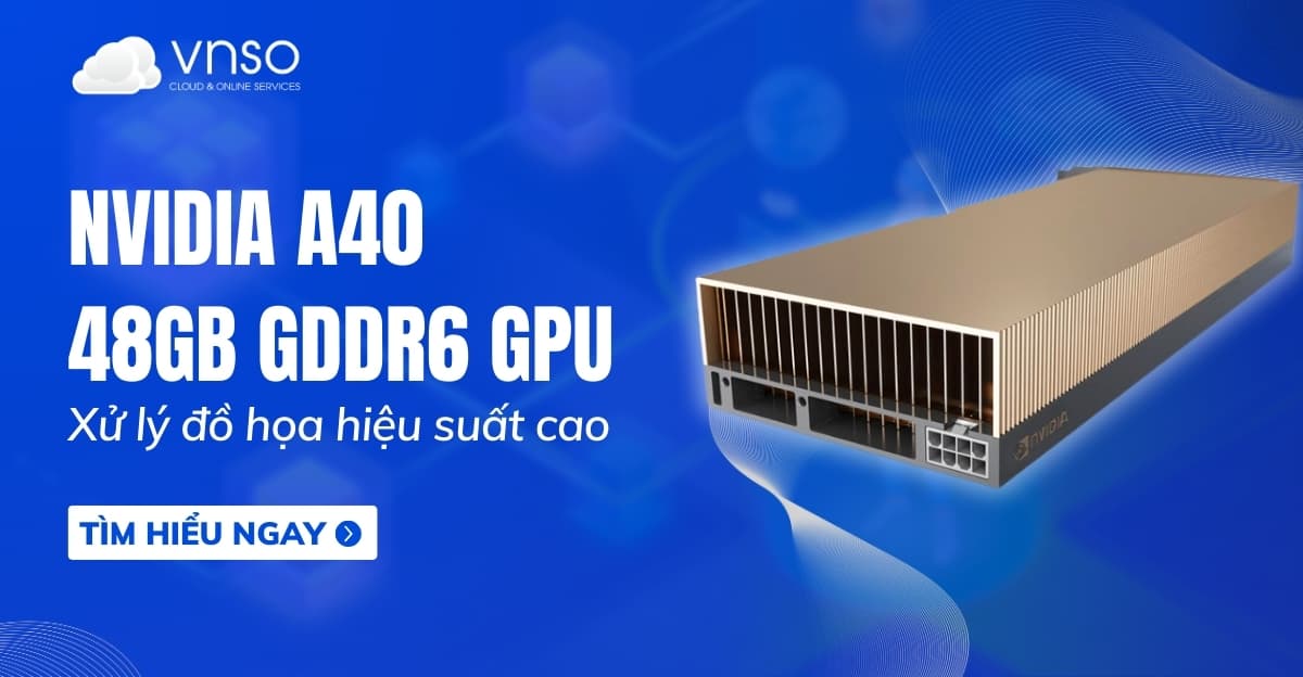 Thuê NVIDIA A40 GPU 48GB GDDR6 chỉ từ 13.000 VND/giờ