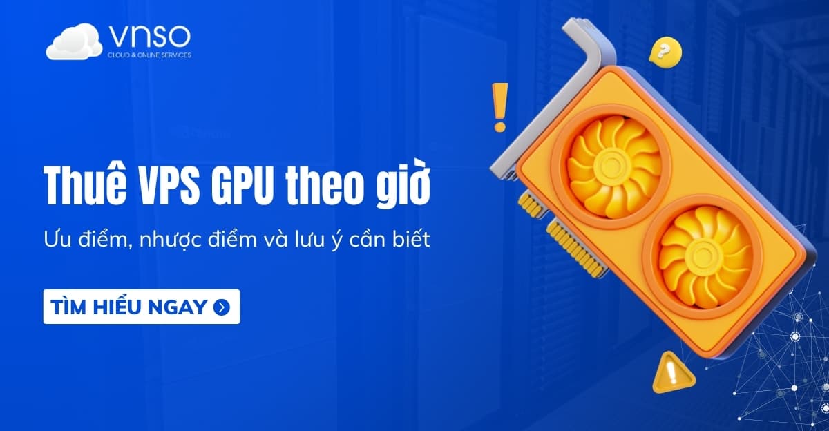 Thuê VPS GPU theo giờ là gì và bạn có nên thuê?