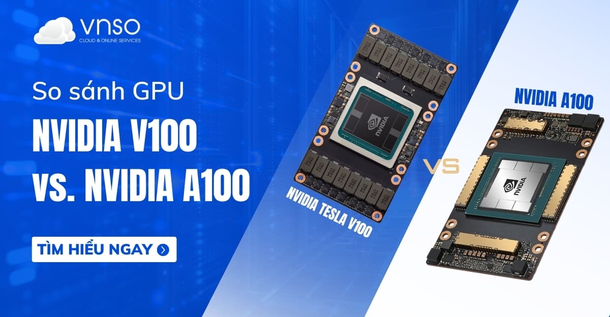 NVIDIA A100 vs. V100: So sánh chi tiết GPU AI