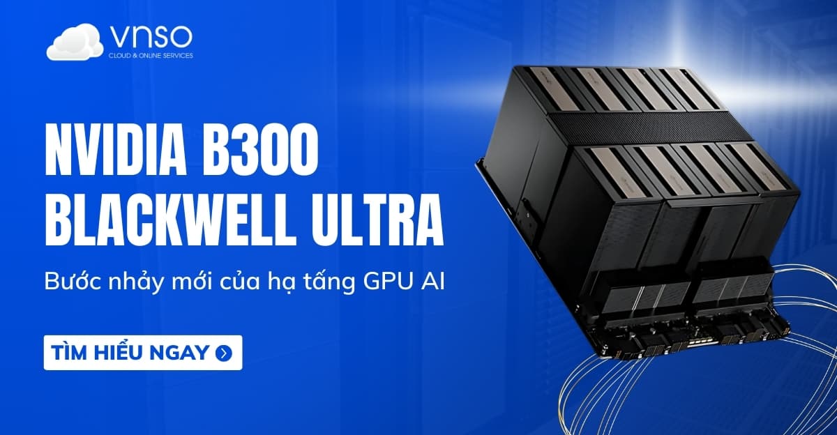 NVIDIA B300 (Blackwell Ultra): Bước nhảy mới của hạ tầng AI