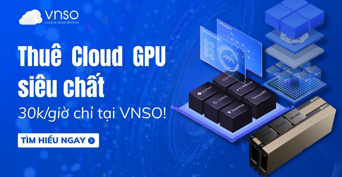 Thuê GPU Cloud siêu chất – chi phí siêu rẻ 30k/giờ