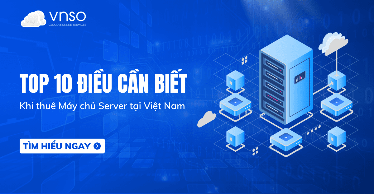 Top 10 điều cần biết trước khi thuê máy chủ Server tại Việt Nam