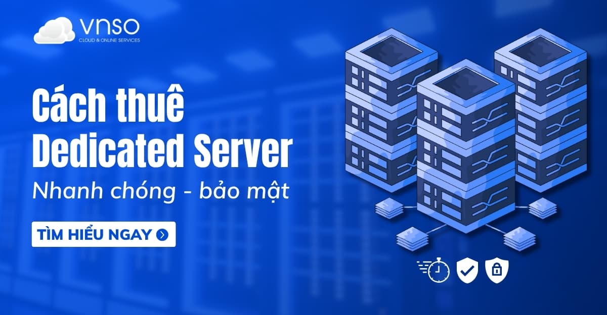 Cách thuê Dedicated Server nhanh chóng, an toàn