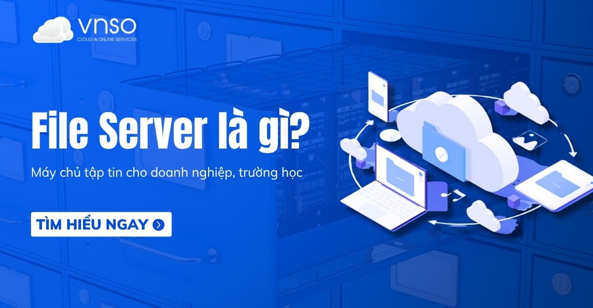 File Server là gì? Máy chủ tập tin cho mọi doanh nghiệp