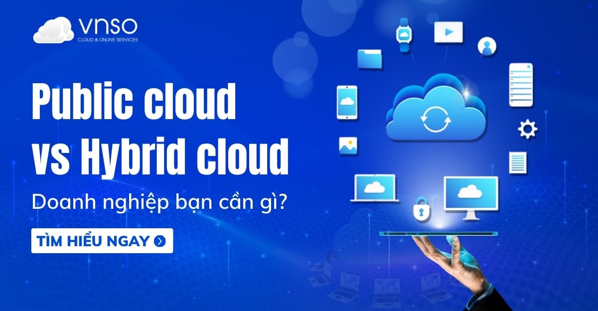 So sánh Public Cloud vs Hybrid Cloud, doanh nghiệp bạn cần gì?