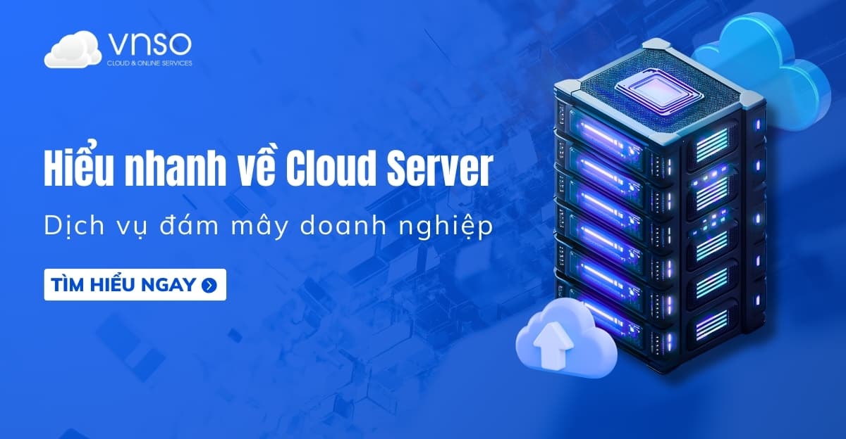 Hiểu nhanh Cloud Server – Dịch vụ đám mây doanh nghiệp VNSO