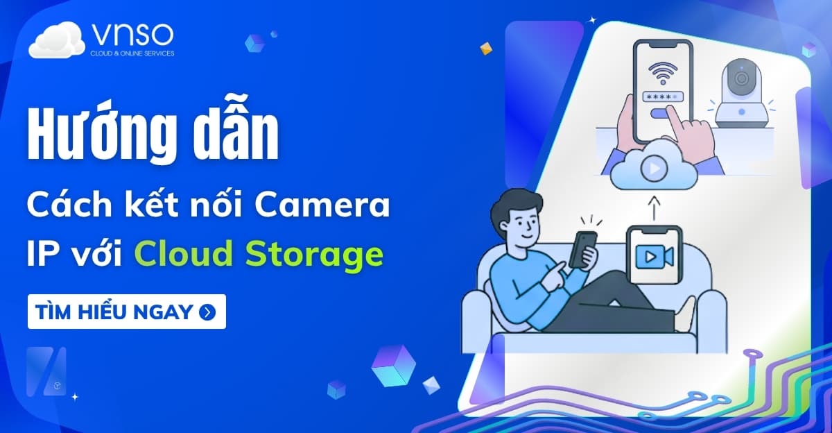 Cách kết nối Camera IP với Cloud Storage – Hướng dẫn chi tiết