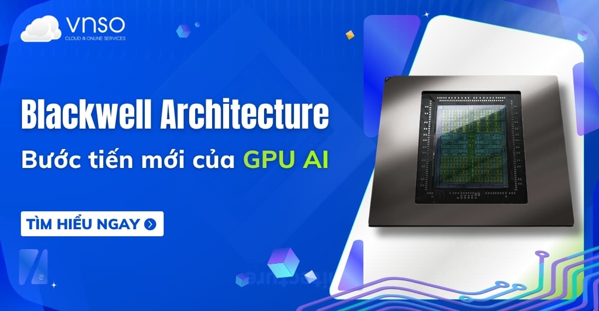 Kiến trúc Blackwell là gì? Bước tiến mới của GPU AI