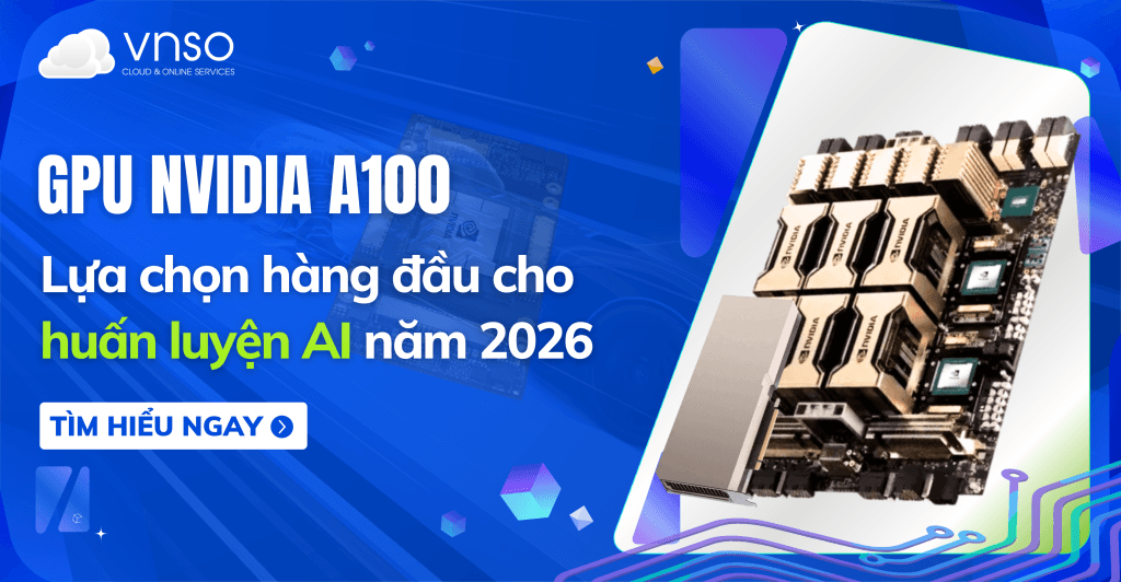 GPU NVIDIA A100 – Lựa chọn hàng đầu cho huấn luyện AI hiệu suất cao năm 2026