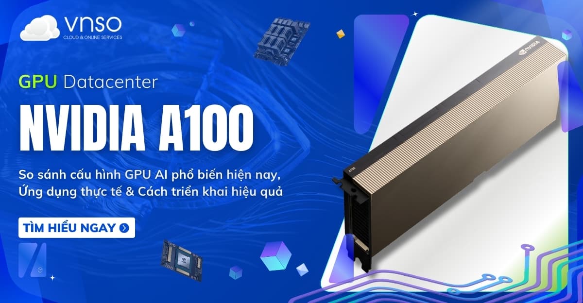 NVIDIA A100 là gì? Phân tích GPU AI tiêu chuẩn của Data Center