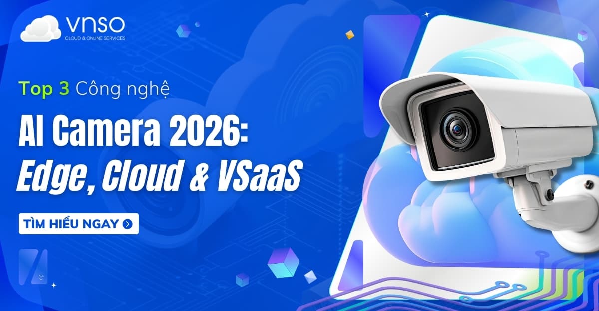 Top 3 Công nghệ AI Camera 2026: Edge, Cloud và VSaaS