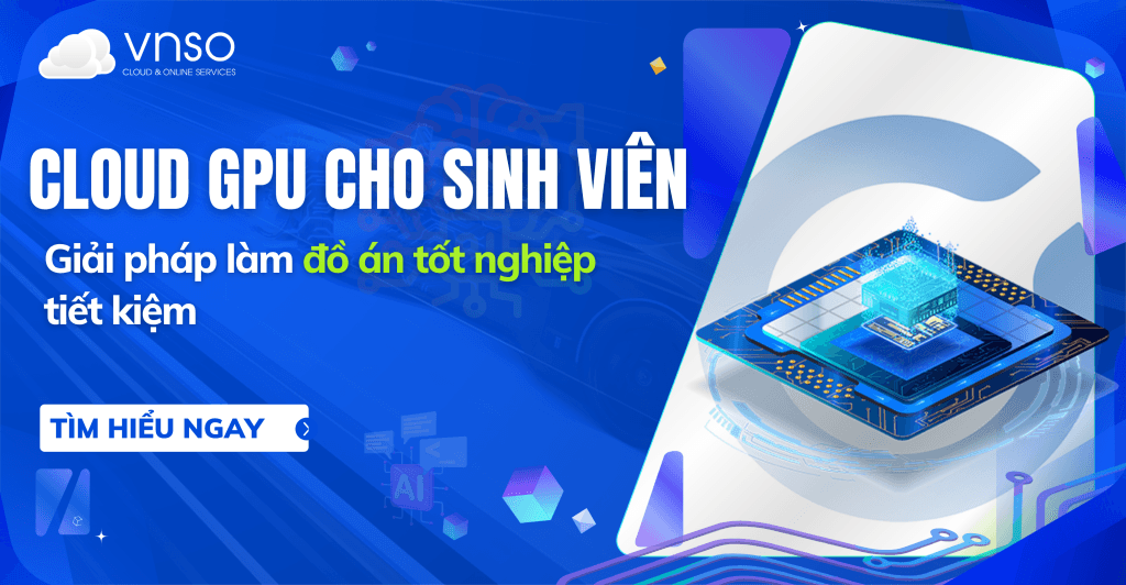 Cloud GPU cho sinh viên – Giải pháp làm đồ án tốt nghiệp tiết kiệm