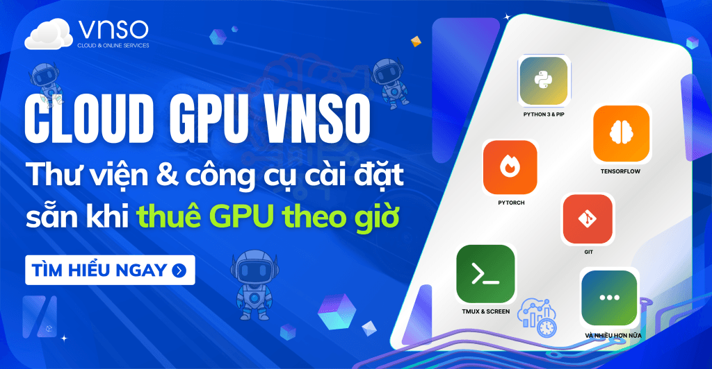 GPU VNSO – Thư viện & công cụ cài đặt sẵn khi thuê GPU theo giờ