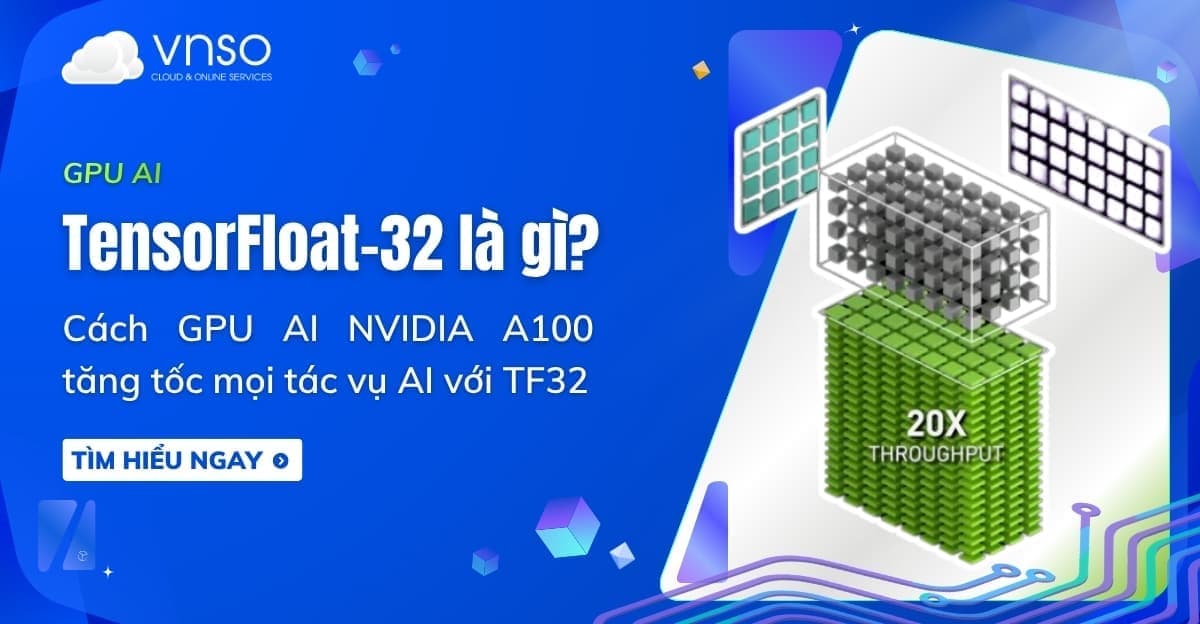 TensorFloat-32 là gì? Cách NVIDIA A100 tăng tốc AI với TF32