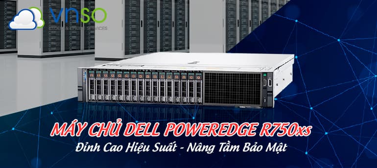 MÁY CHỦ DELL POWEREDGE R750xs – ĐỈNH CAO HIỆU SUẤT, NÂNG TẦM BẢO MẬT