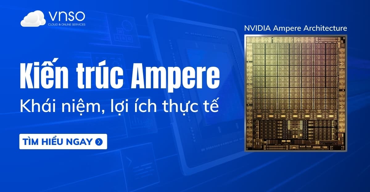 Kiến trúc Ampere A100 GPU NVIDIA là gì? Giải thích chi tiết
