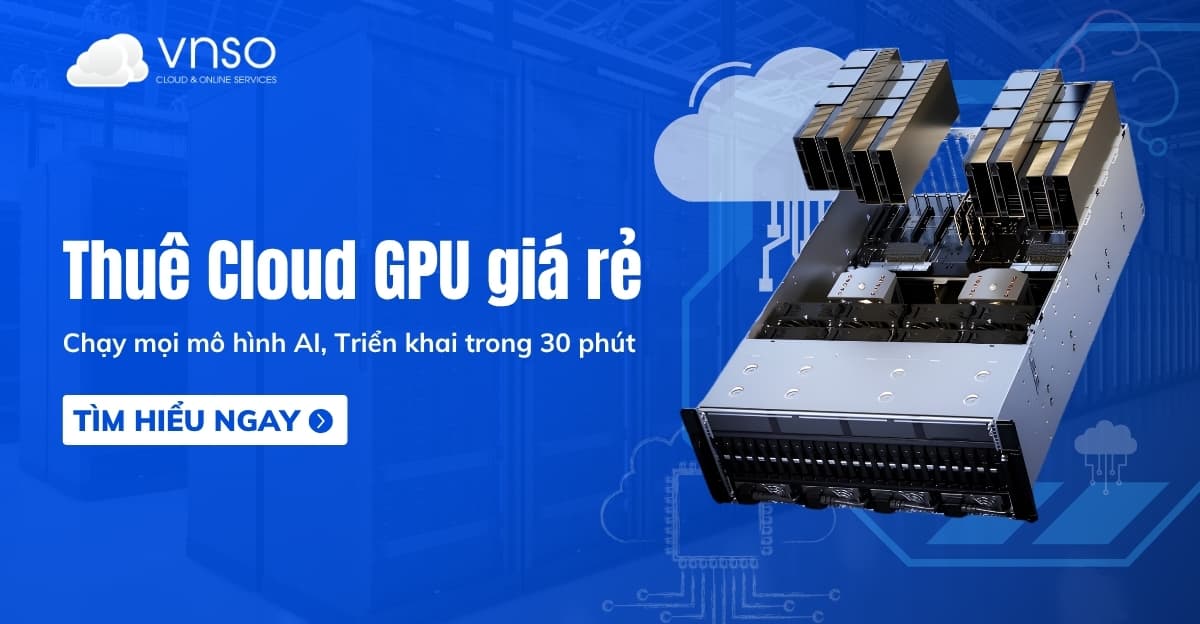 Thuê Cloud GPU giá rẻ, chất lượng cao cho mọi tác vụ AI