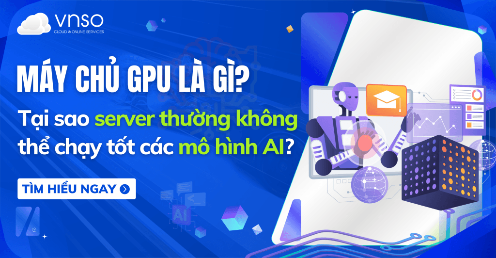 Máy chủ GPU là gì? Tại sao server thường không thể chạy tốt các mô hình AI?
